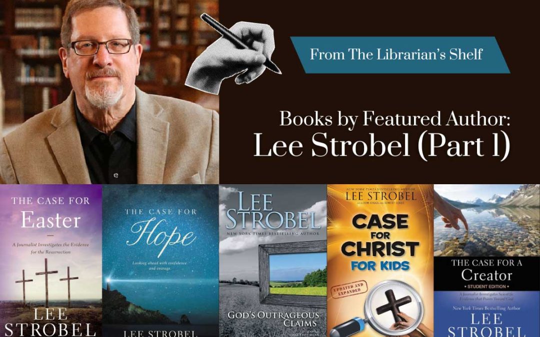 From the Librarian’s Shelf: Books by Featured Author – Lee Strobel (Part 1)