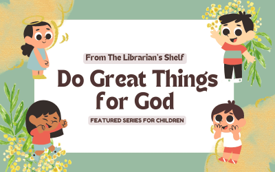 From the Librarian’s Shelf: Featured Series for Children – Do Great Things for God