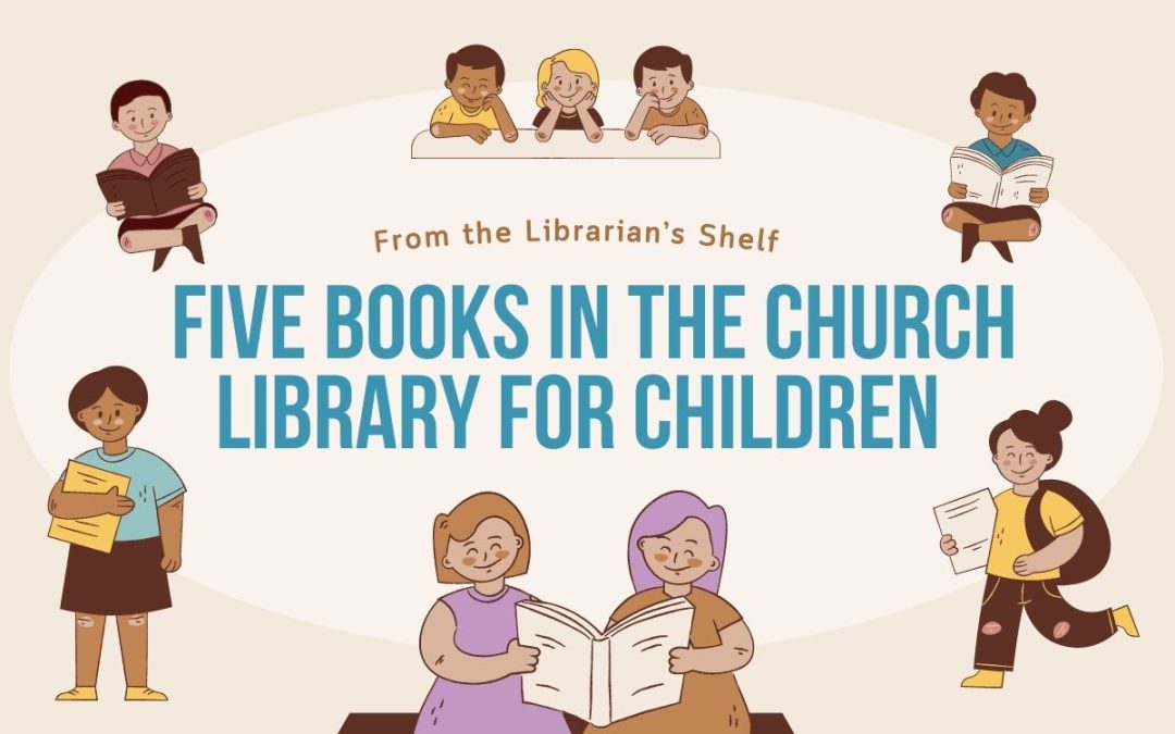 From the Librarian’s Shelf: Five books in the church library for Children (Part 1)